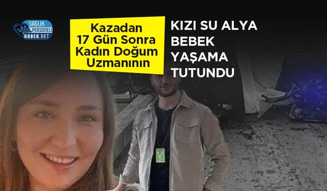 Kazadan 17 Gün Sonra Kadın Doğum Uzmanının Kızı Su Alya Bebek Yaşama Tutundu
