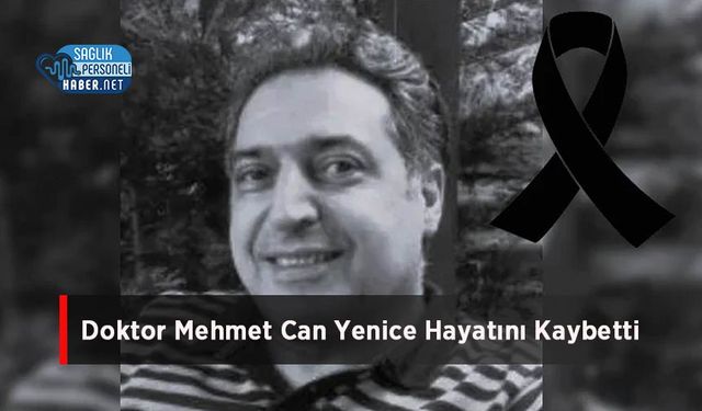 Doktor Mehmet Can Yenice Hayatını Kaybetti
