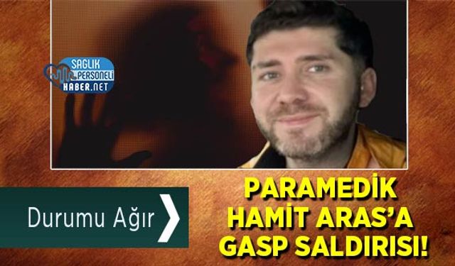 Paramedik Hamit Aras’a Gasp Saldırısı! Durumu Ağır
