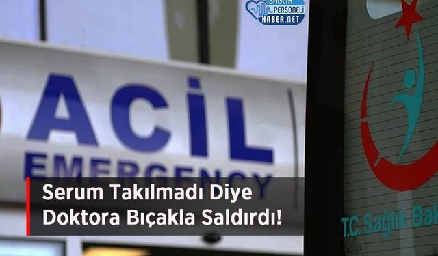 Serum Takılmadı Diye Doktora Bıçakla Saldırdı!