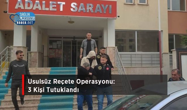 Usulsüz Reçete Operasyonu: 3 Kişi Tutuklandı