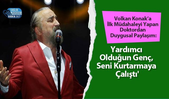 Volkan Konak’a İlk Müdahaleyi Yapan Doktordan Duygusal Paylaşım: 'Yardımcı Olduğun Genç, Seni Kurtarmaya Çalıştı'