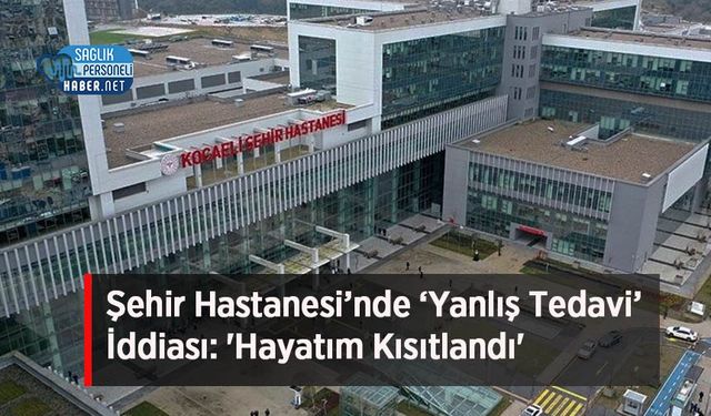 Şehir Hastanesi’nde ‘Yanlış Tedavi’ İddiası: 'Hayatım Kısıtlandı'