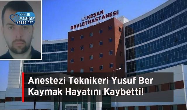 Anestezi Teknikeri Yusuf Ber Kaymak Hayatını Kaybetti!