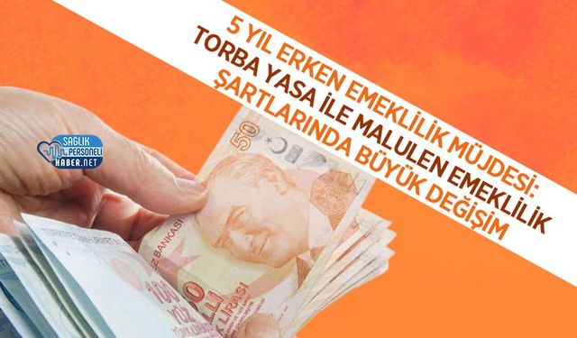 5 Yıl Erken Emeklilik Müjdesi: Torba Yasa ile Malulen Emeklilik Şartlarında Büyük Değişim
