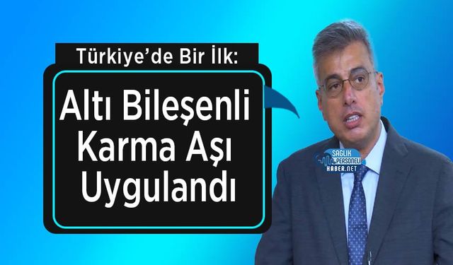 Türkiye’de Bir İlk: Altı Bileşenli Karma Aşı Uygulamaya Girdi