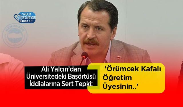 Ali Yalçın’dan Üniversitedeki Başörtüsü İddialarına Sert Tepki: 'Örümcek Kafalı Öğretim Üyesinin..'