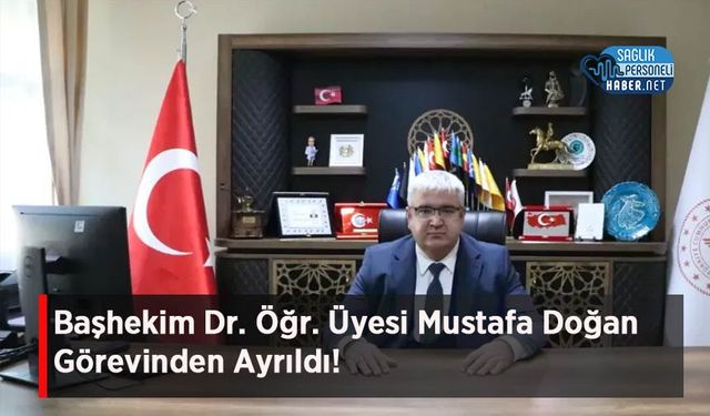 Başhekim Dr. Öğr. Üyesi Mustafa Doğan Görevinden Ayrıldı!