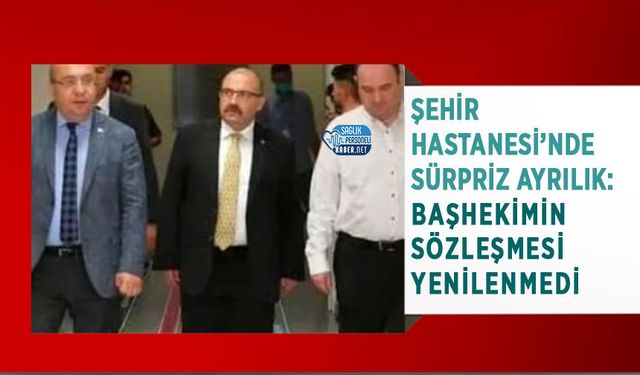 Atatürk Şehir Hastanesi’nde Sürpriz Ayrılık: Başhekimin Sözleşmesi Yenilenmedi