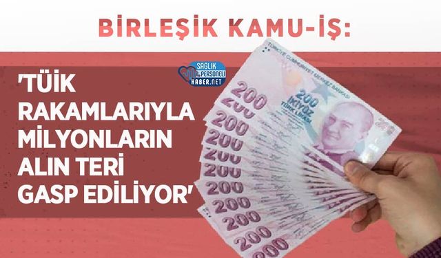 Birleşik Kamu-İş:'TÜİK Rakamlarıyla Milyonların Alın Teri Gasp Ediliyor'