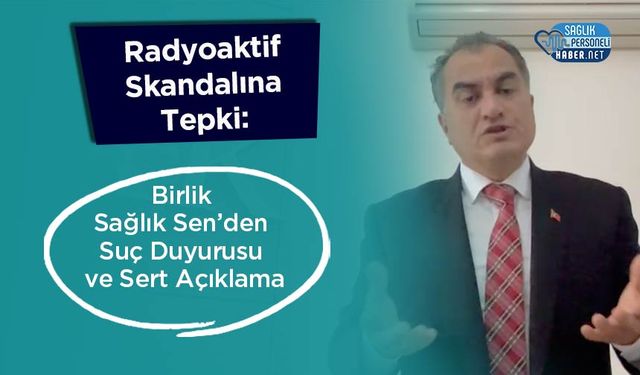 Radyoaktif Skandalına Tepki: Birlik Sağlık Sen’den Suç Duyurusu ve Sert Açıklama
