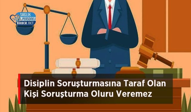 Disiplin Soruşturmasına Taraf Olan Kişi Soruşturma Oluru Veremez