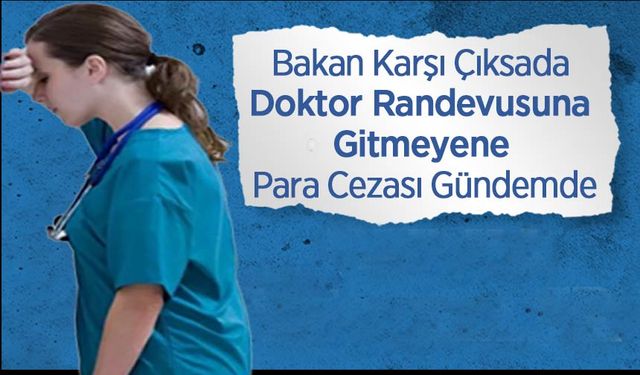 Bakan Karşı Çıksada Doktor Randevusuna Gitmeyene Para Cezası Gündemde