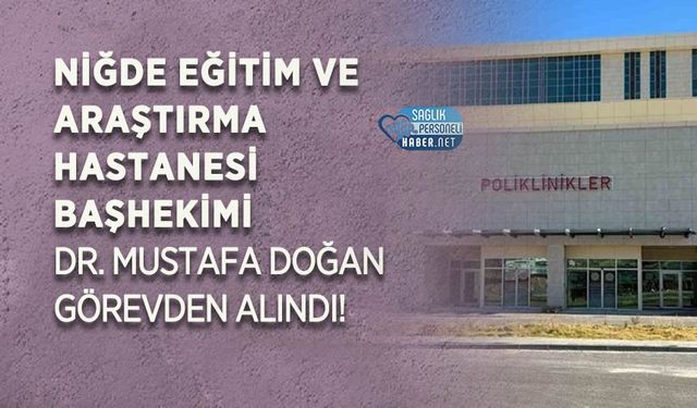 Niğde Eğitim ve Araştırma Hastanesi Başhekimi Dr. Mustafa Doğan Görevden Alındı!