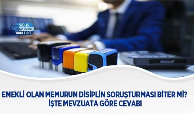 Emekli Olan Memurun Disiplin Soruşturması Biter mi? İşte Mevzuata Göre Cevabı