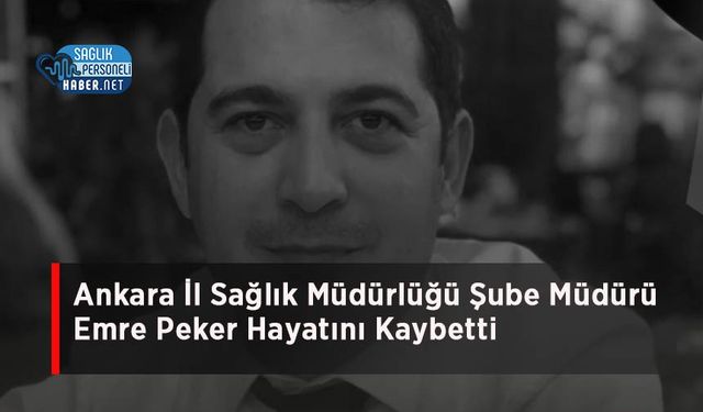 Ankara İl Sağlık Müdürlüğü Şube Müdürü Emre Peker Hayatını Kaybetti