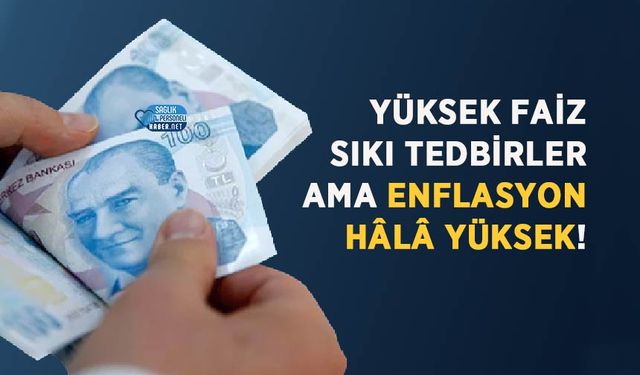 Yüksek Faiz, Sıkı Tedbirler Ama Enflasyon Hâlâ Yüksek!