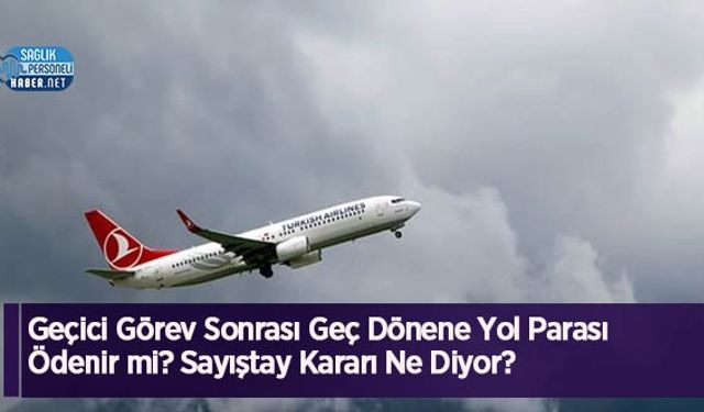 Geçici Görev Sonrası Geç Dönene Yol Parası Ödenir mi? Sayıştay Kararı Ne Diyor?