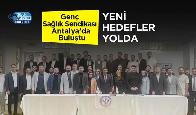 Genç Sağlık Sendikası Antalya’da Buluştu: Yeni Hedefler Yolda