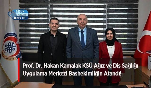 Prof. Dr. Hakan Kamalak KSÜ Ağız ve Diş Sağlığı Uygulama Merkezi Başhekimliğin Atandı!