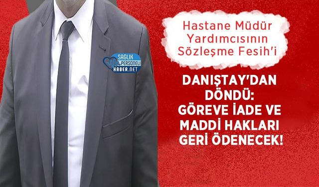 Hastane Müdür Yardımcısının sözleşme Fesih'i Danıştay'dan Döndü: Göreve İade ve Maddi Hakları Geri Ödenecek!
