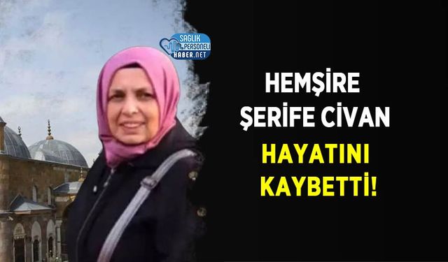 Hemşire Şerife Civan Hayatını Kaybetti