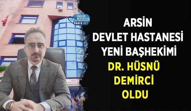 Arsin Devlet Hastanesi Yeni Başhekimi Dr. Hüsnü Demirci Oldu