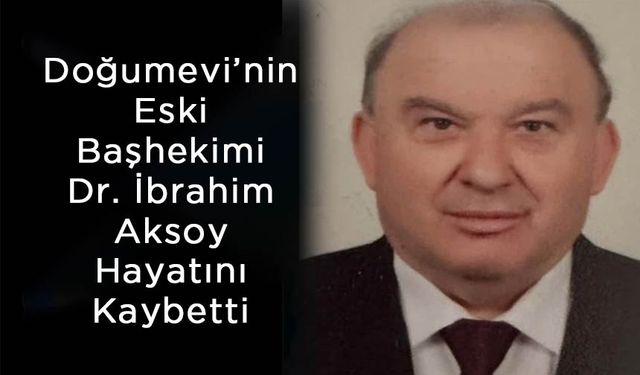 Doğumevi’nin Eski Başhekimi Dr. İbrahim Aksoy Hayatını Kaybetti