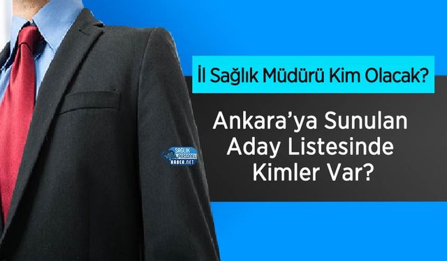 İl Sağlık Müdürü Kim Olacak? Ankara’ya Sunulan Aday Listesinde Kimler Var?
