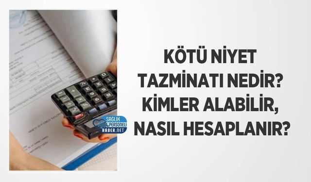 Kötü Niyet Tazminatı Nedir? Kimler Alabilir, Nasıl Hesaplanır?