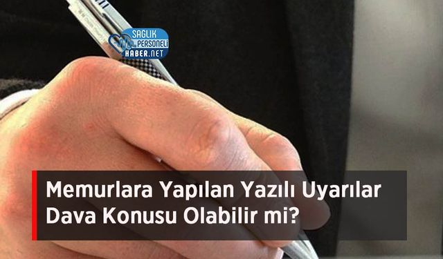 Memurlara Yapılan Yazılı Uyarılar Dava Konusu Olabilir mi?
