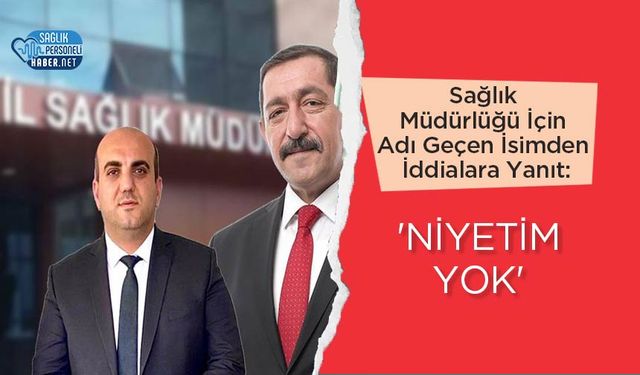 Sağlık Müdürlüğü İçin Adı Geçen İsimden İddialara Yanıt: 'Niyetim Yok'