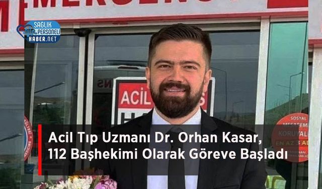 Acil Tıp Uzmanı Dr. Orhan Kasar, 112 Başhekimi Olarak Göreve Başladı