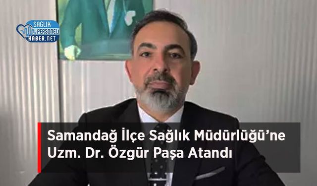 Samandağ İlçe Sağlık Müdürlüğü’ne Uzm. Dr. Özgür Paşa Atandı