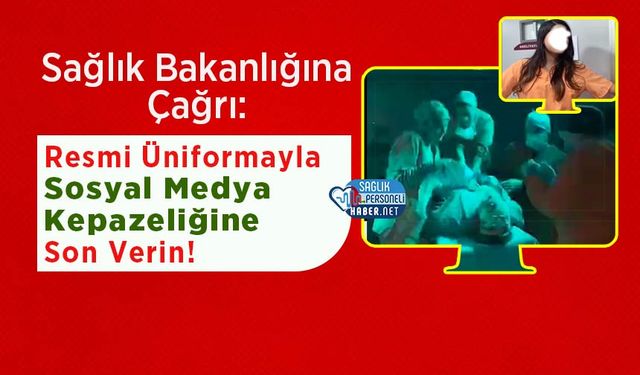 Sağlık Bakanlığına Çağrı: Resmi Üniformayla Sosyal Medya Kepazeliğine Son Verin!
