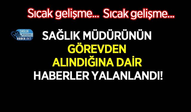 Sağlık Müdürünün Görevden Alındığına Dair Haberler Yalanlandı!