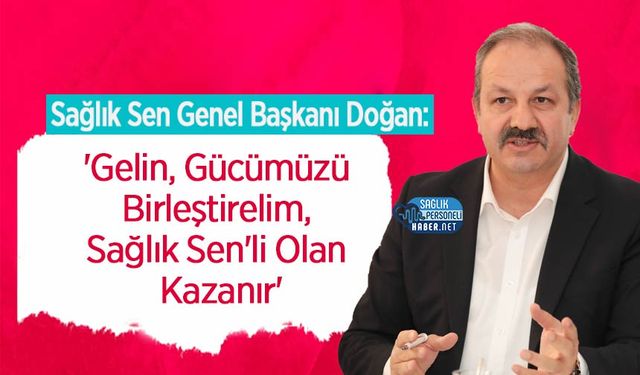 Genel Başkan Doğan: 'Gelin, Gücümüzü Birleştirelim, Sağlık Sen'li Olan Kazanır'