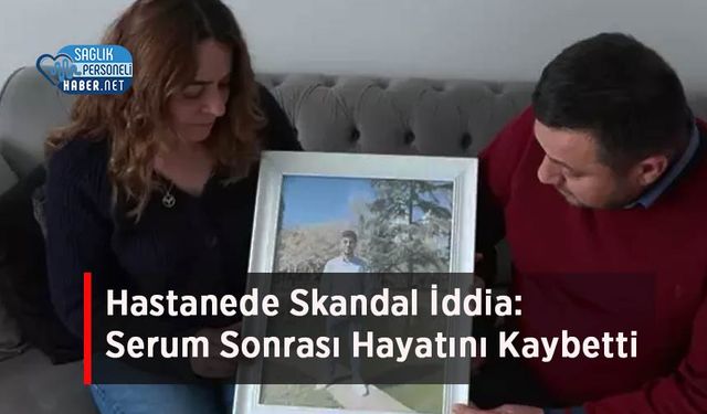 Hastanede Skandal İddia: Serum Sonrası Hayatını Kaybetti