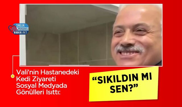 Vali'nin Hastanedeki Kedi Ziyareti Sosyal Medyada Gönülleri Isıttı: 'Sıkıldın mı sen?'
