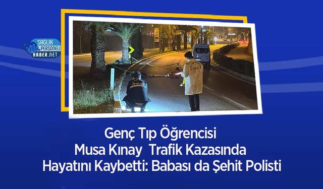 Genç Tıp Öğrencisi Musa Kınay  Trafik Kazasında Hayatını Kaybetti: Babası da Şehit Polisti