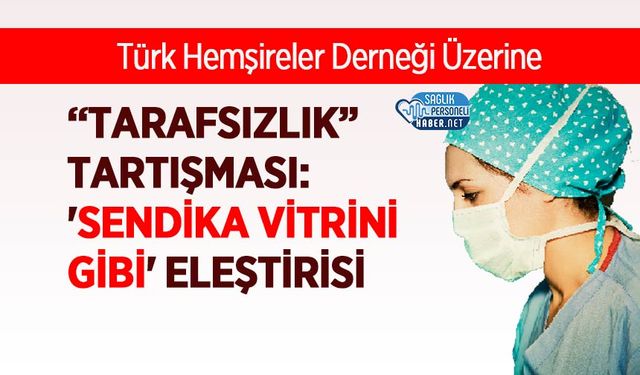 Türk Hemşireler Derneği Üzerine “Tarafsızlık” Tartışması: 'Sendika Vitrini Gibi' Eleştirisi
