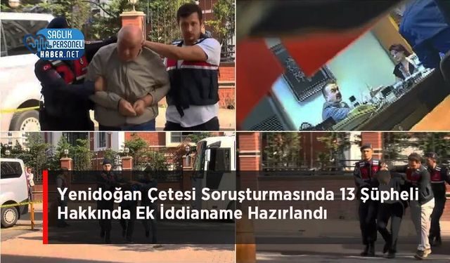 Yenidoğan Çetesi Soruşturmasında 13 Şüpheli Hakkında Ek İddianame Hazırlandı