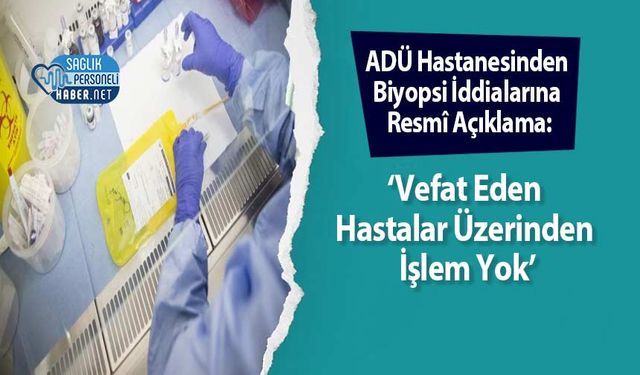 ADÜ Hastanesinden Biyopsi İddialarına Resmî Açıklama: ‘Vefat Eden Hastalar Üzerinden İşlem Yok’