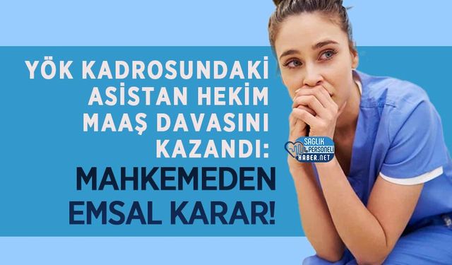 YÖK Kadrosundaki Asistan Hekim Maaş Davasını Kazandı: Mahkemeden Emsal Karar!