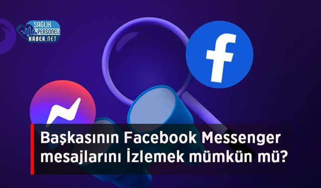 Başkasının Facebook Messenger mesajlarını İzlemek mümkün mü?