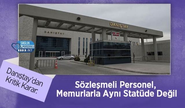 Danıştay’dan Kritik Karar: Sözleşmeli Personel, Memurlarla Aynı Statüde Değil