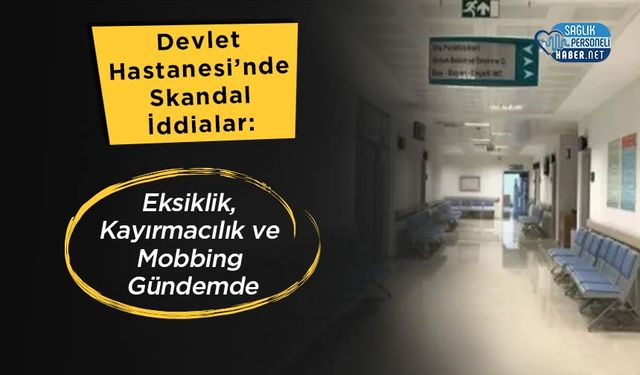 Devlet Hastanesi’nde Skandal İddialar: Eksiklik, Kayırmacılık ve Mobbing Gündemde