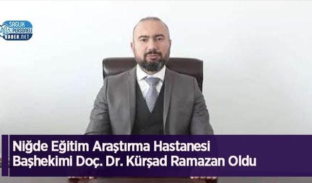 Niğde Eğitim Araştırma Hastanesi Başhekimi Doç. Dr. Kürşad Ramazan Oldu
