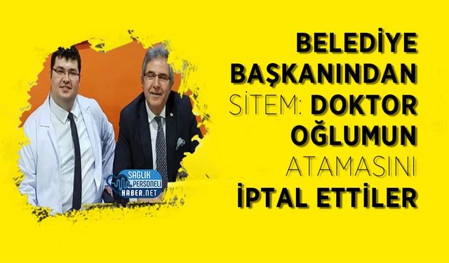 Belediye Başkanından Sitem: Doktor Oğlumun Atamasını İptal Ettiler