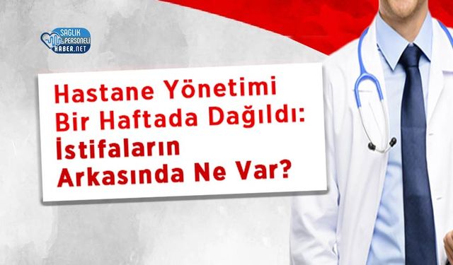 Hastane Yönetimi Bir Haftada Dağıldı: İstifaların Arkasında Ne Var?